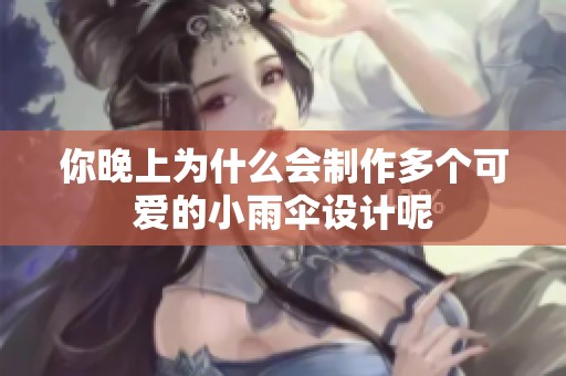 你晚上为什么会制作多个可爱的小雨伞设计呢