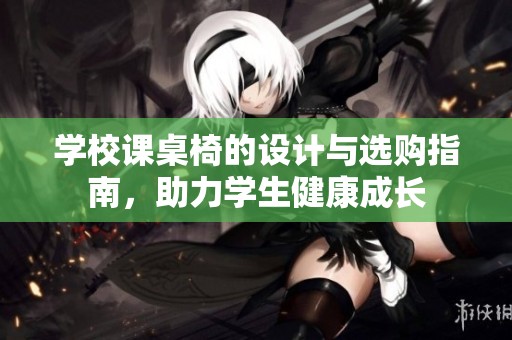 学校课桌椅的设计与选购指南，助力学生健康成长