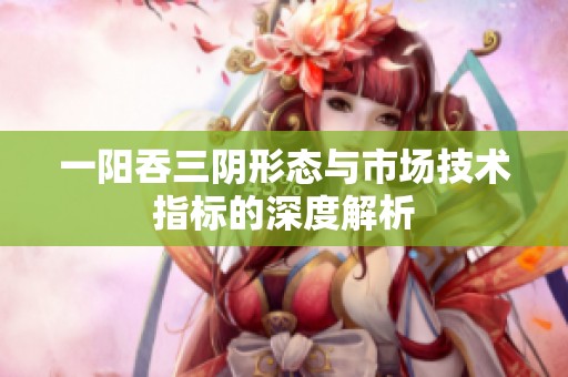 一阳吞三阴形态与市场技术指标的深度解析