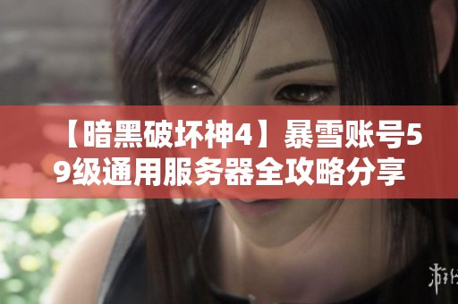 【暗黑破坏神4】暴雪账号59级通用服务器全攻略分享