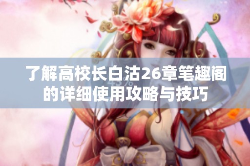了解高校长白沽26章笔趣阁的详细使用攻略与技巧