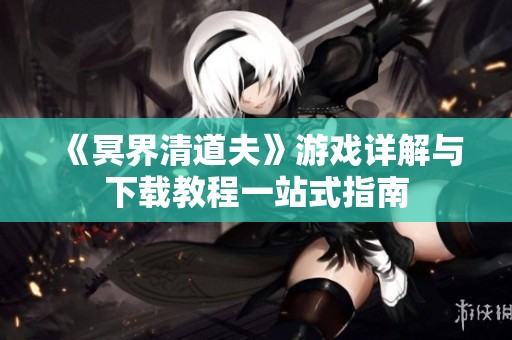 《冥界清道夫》游戏详解与下载教程一站式指南