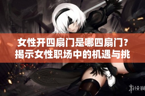 女性开四扇门是哪四扇门？揭示女性职场中的机遇与挑战