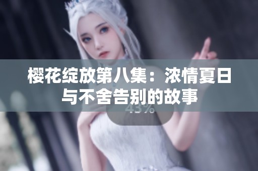 樱花绽放第八集：浓情夏日与不舍告别的故事