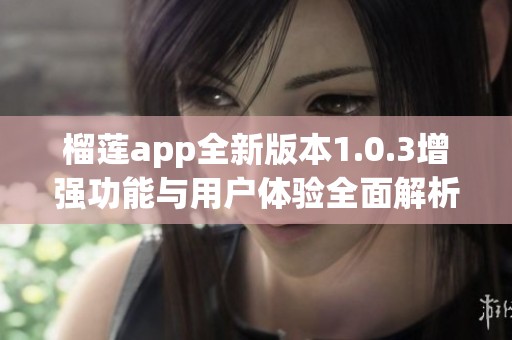 榴莲app全新版本1.0.3增强功能与用户体验全面解析