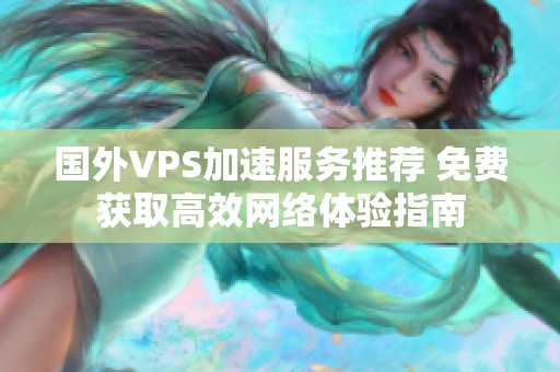 国外VPS加速服务推荐 免费获取高效网络体验指南
