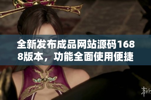 全新发布成品网站源码1688版本，功能全面使用便捷