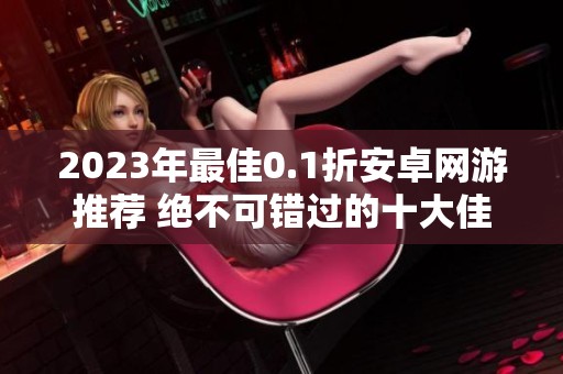 2023年最佳0.1折安卓网游推荐 绝不可错过的十大佳作