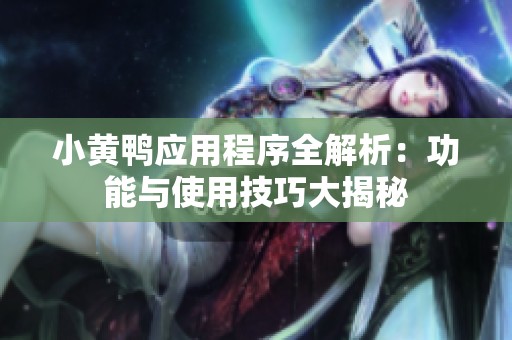 小黄鸭应用程序全解析：功能与使用技巧大揭秘