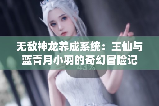 无敌神龙养成系统：王仙与蓝青月小羽的奇幻冒险记