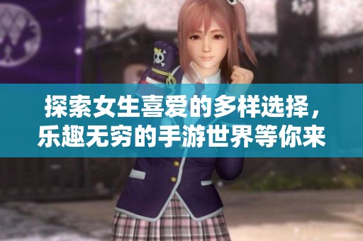 探索女生喜爱的多样选择，乐趣无穷的手游世界等你来体验