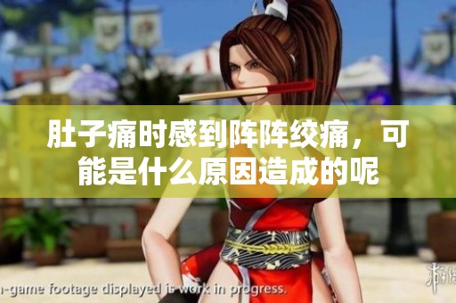 肚子痛时感到阵阵绞痛，可能是什么原因造成的呢