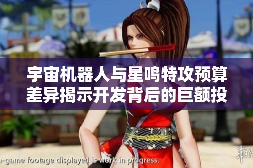 宇宙机器人与星鸣特攻预算差异揭示开发背后的巨额投入