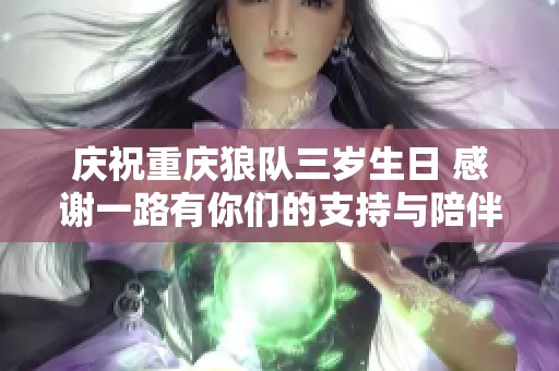 庆祝重庆狼队三岁生日 感谢一路有你们的支持与陪伴