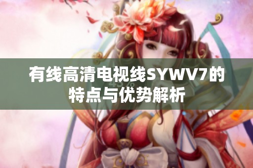 有线高清电视线SYWV7的特点与优势解析