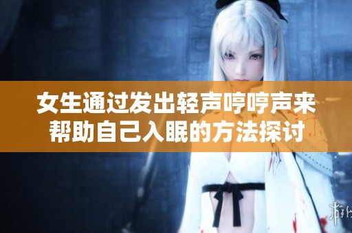 女生通过发出轻声哼哼声来帮助自己入眠的方法探讨