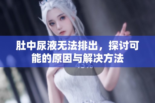 肚中尿液无法排出，探讨可能的原因与解决方法