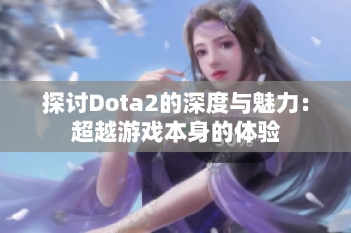 探讨Dota2的深度与魅力：超越游戏本身的体验