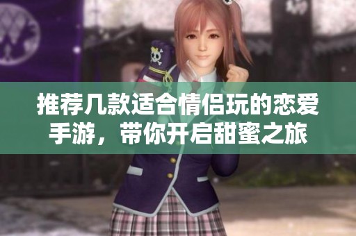 推荐几款适合情侣玩的恋爱手游，带你开启甜蜜之旅