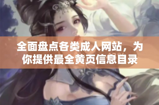 全面盘点各类成人网站，为你提供最全黄页信息目录