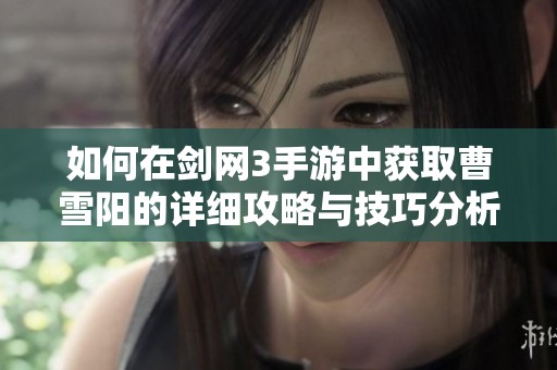 如何在剑网3手游中获取曹雪阳的详细攻略与技巧分析
