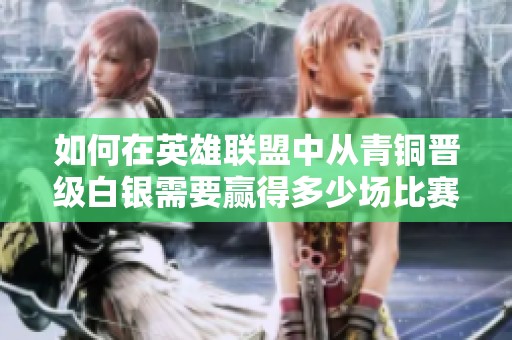如何在英雄联盟中从青铜晋级白银需要赢得多少场比赛