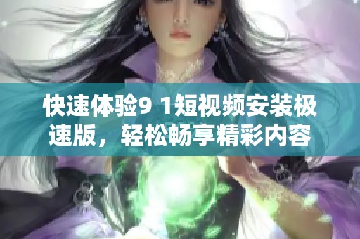 快速体验9 1短视频安装极速版，轻松畅享精彩内容