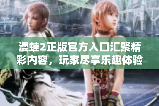 漫蛙2正版官方入口汇聚精彩内容，玩家尽享乐趣体验