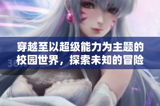 穿越至以超级能力为主题的校园世界，探索未知的冒险之旅