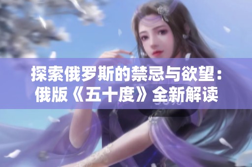 探索俄罗斯的禁忌与欲望：俄版《五十度》全新解读
