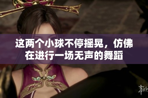 这两个小球不停摇晃，仿佛在进行一场无声的舞蹈
