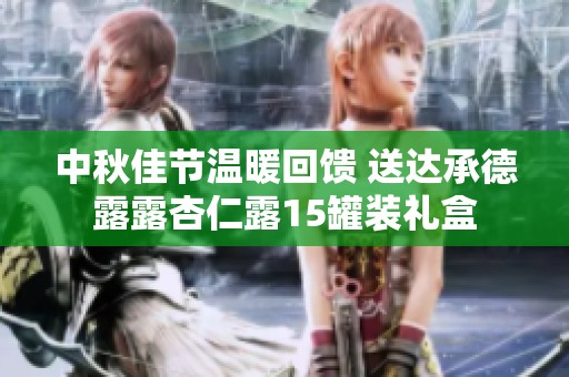 中秋佳节温暖回馈 送达承德露露杏仁露15罐装礼盒