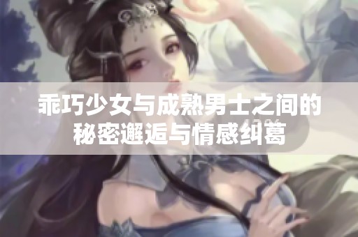 乖巧少女与成熟男士之间的秘密邂逅与情感纠葛