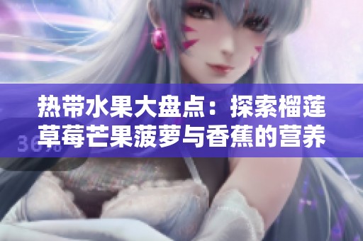 热带水果大盘点：探索榴莲草莓芒果菠萝与香蕉的营养价值与特点