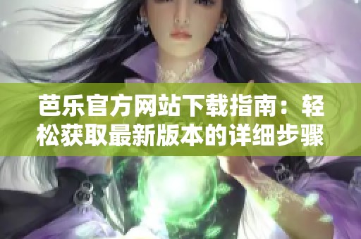 芭乐官方网站下载指南：轻松获取最新版本的详细步骤与技巧