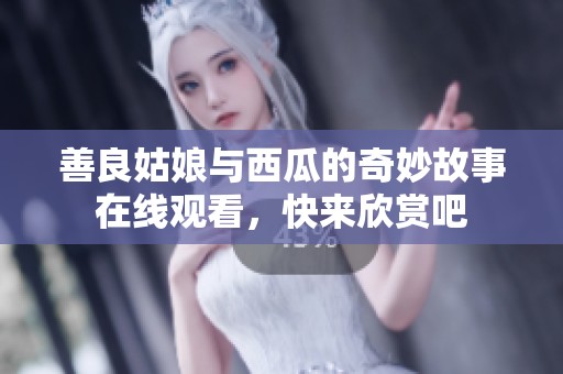 善良姑娘与西瓜的奇妙故事在线观看，快来欣赏吧