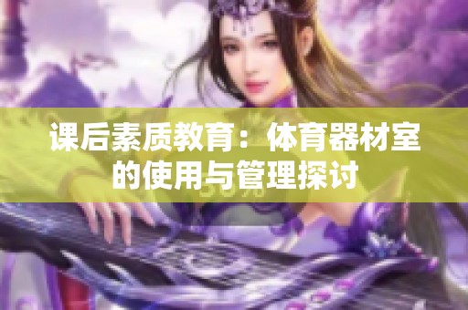 课后素质教育：体育器材室的使用与管理探讨