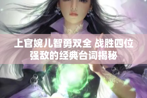 上官婉儿智勇双全 战胜四位强敌的经典台词揭秘