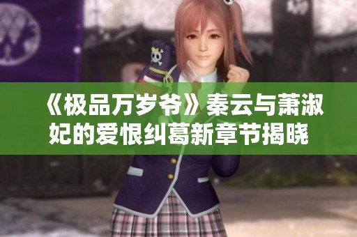 《极品万岁爷》秦云与萧淑妃的爱恨纠葛新章节揭晓
