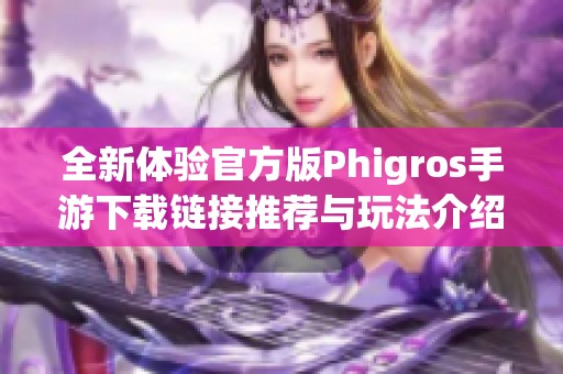 全新体验官方版Phigros手游下载链接推荐与玩法介绍