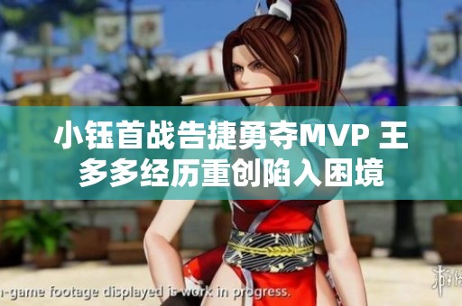 小钰首战告捷勇夺MVP 王多多经历重创陷入困境