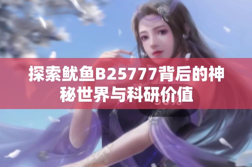 探索鱿鱼B25777背后的神秘世界与科研价值
