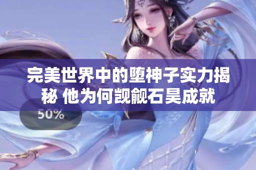 完美世界中的堕神子实力揭秘 他为何觊觎石昊成就