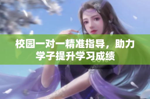 校园一对一精准指导，助力学子提升学习成绩