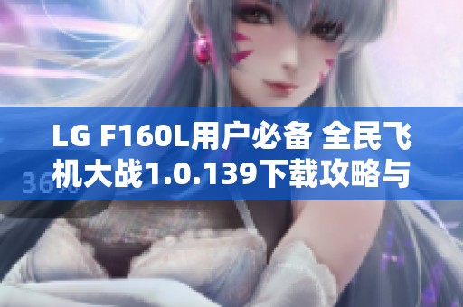 LG F160L用户必备 全民飞机大战1.0.139下载攻略与体验分享