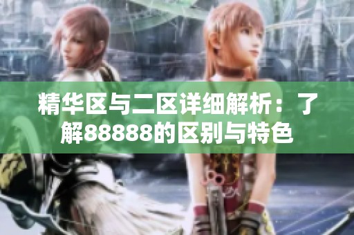 精华区与二区详细解析：了解88888的区别与特色