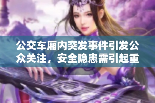 公交车厢内突发事件引发公众关注，安全隐患需引起重视