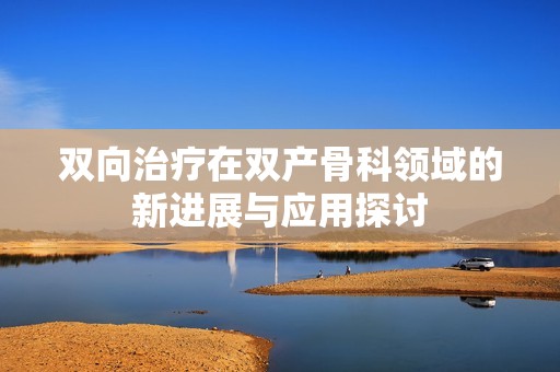 双向治疗在双产骨科领域的新进展与应用探讨
