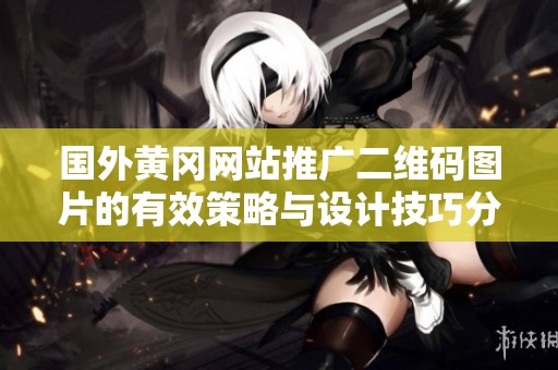 国外黄冈网站推广二维码图片的有效策略与设计技巧分析