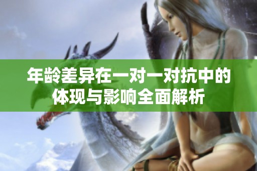 年龄差异在一对一对抗中的体现与影响全面解析